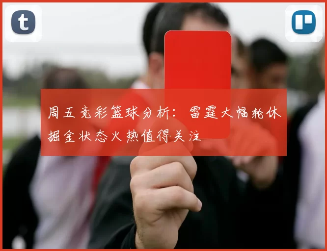 周五竞彩篮球分析：雷霆大幅轮休掘金状态火热值得关注