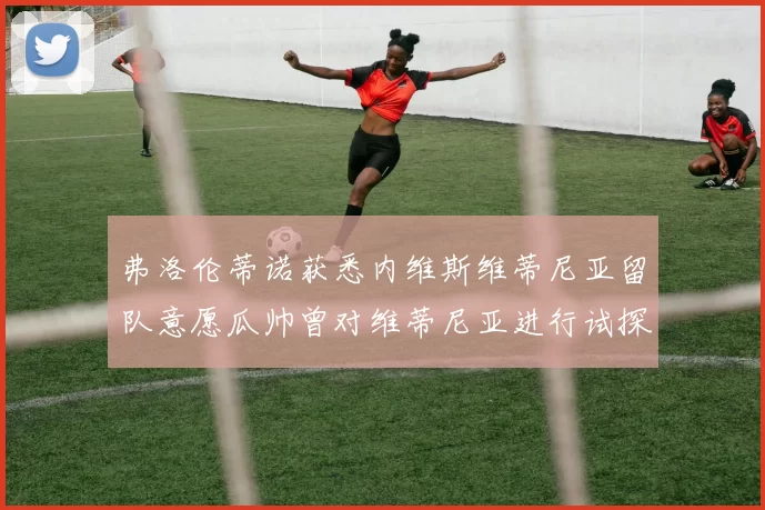 弗洛伦蒂诺获悉内维斯维蒂尼亚留队意愿瓜帅曾对维蒂尼亚进行试探
