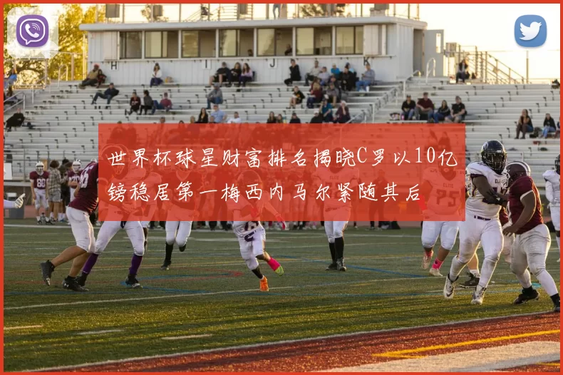 世界杯球星财富排名揭晓C罗以10亿镑稳居第一梅西内马尔紧随其后