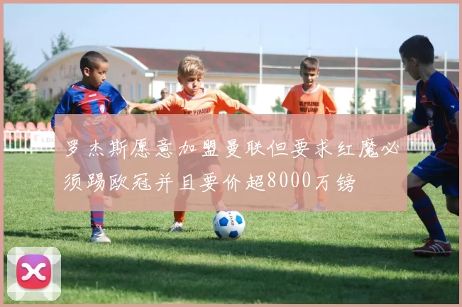 罗杰斯愿意加盟曼联但要求红魔必须踢欧冠并且要价超8000万镑