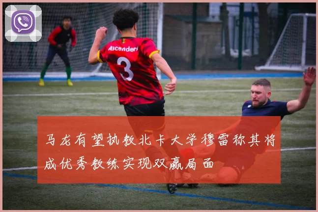 马龙有望执教北卡大学穆雷称其将成优秀教练实现双赢局面