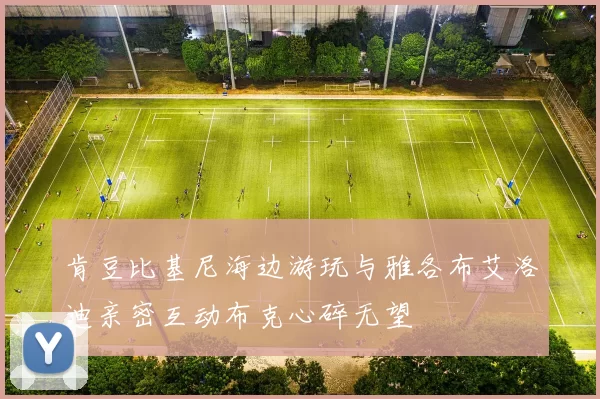 肯豆比基尼海边游玩与雅各布艾洛迪亲密互动布克心碎无望