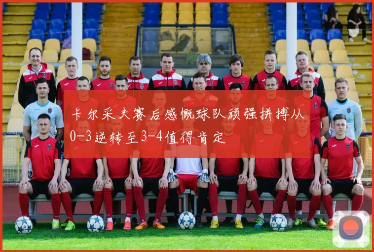卡尔采夫赛后感慨球队顽强拼搏从0-3逆转至3-4值得肯定