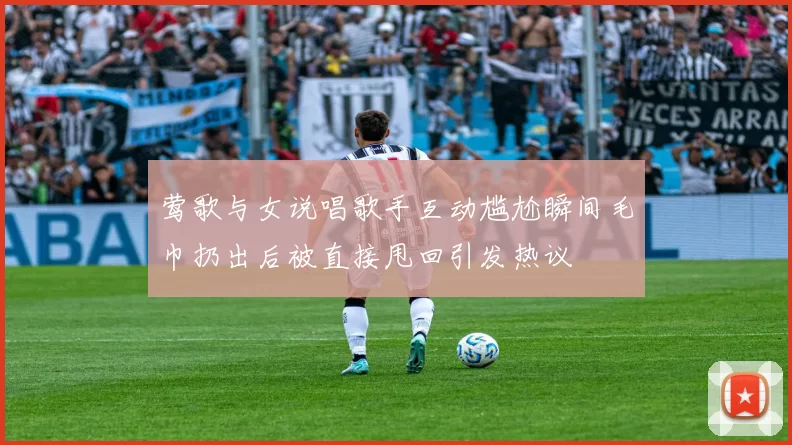 莺歌与女说唱歌手互动尴尬瞬间毛巾扔出后被直接甩回引发热议