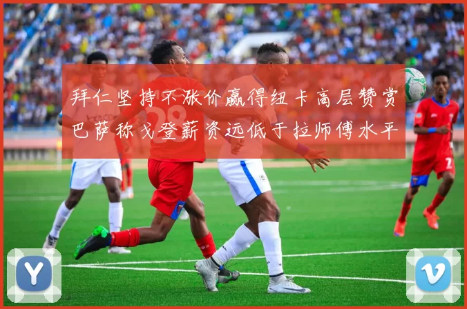 拜仁坚持不涨价赢得纽卡高层赞赏巴萨称戈登薪资远低于拉师傅水平