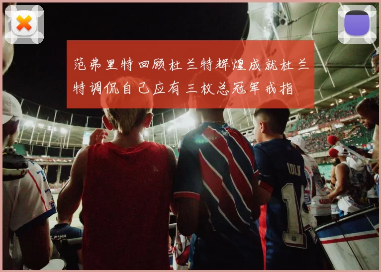 范弗里特回顾杜兰特辉煌成就杜兰特调侃自己应有三枚总冠军戒指