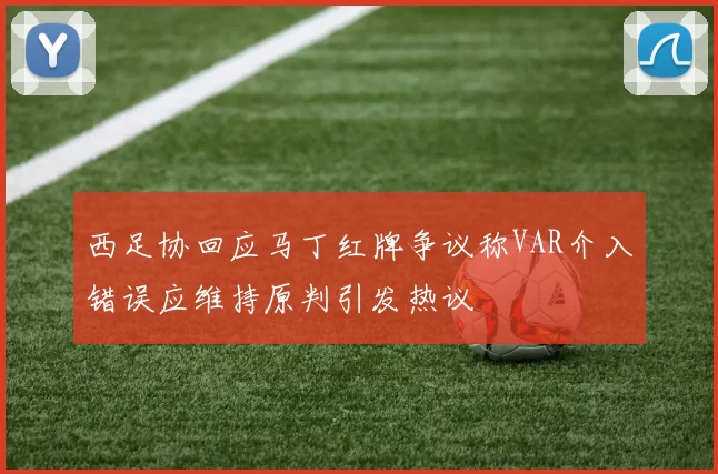 西足协回应马丁红牌争议称VAR介入错误应维持原判引发热议